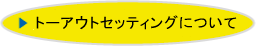 トーアウトセッティングについて